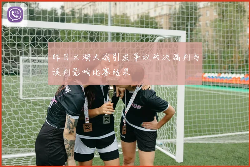 昨日火湖大战引发争议两次漏判与误判影响比赛结果
