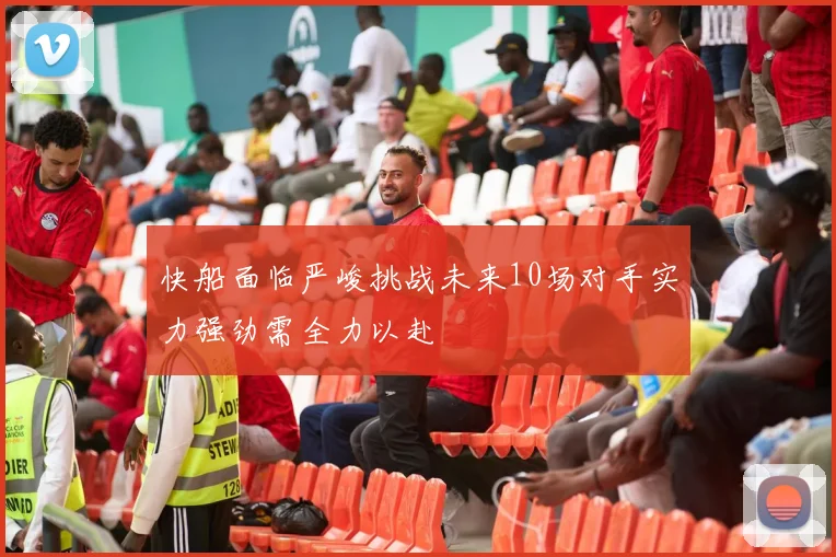 快船面临严峻挑战未来10场对手实力强劲需全力以赴
