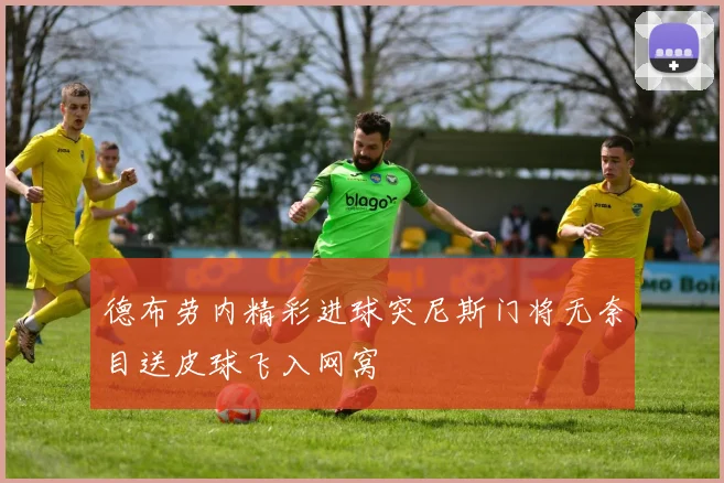 德布劳内精彩进球突尼斯门将无奈目送皮球飞入网窝