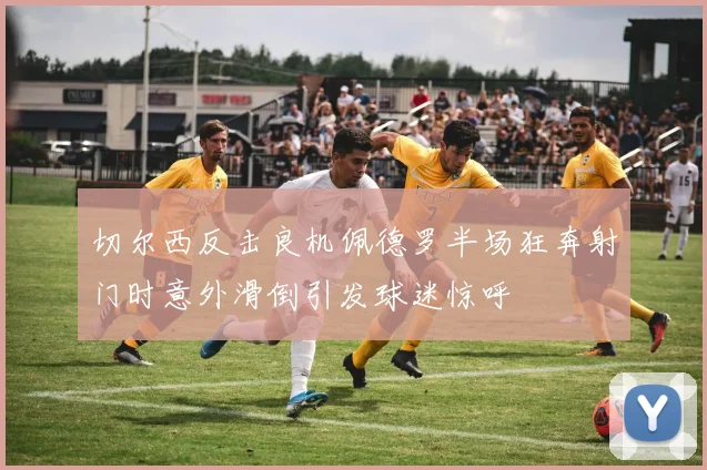 切尔西反击良机佩德罗半场狂奔射门时意外滑倒引发球迷惊呼