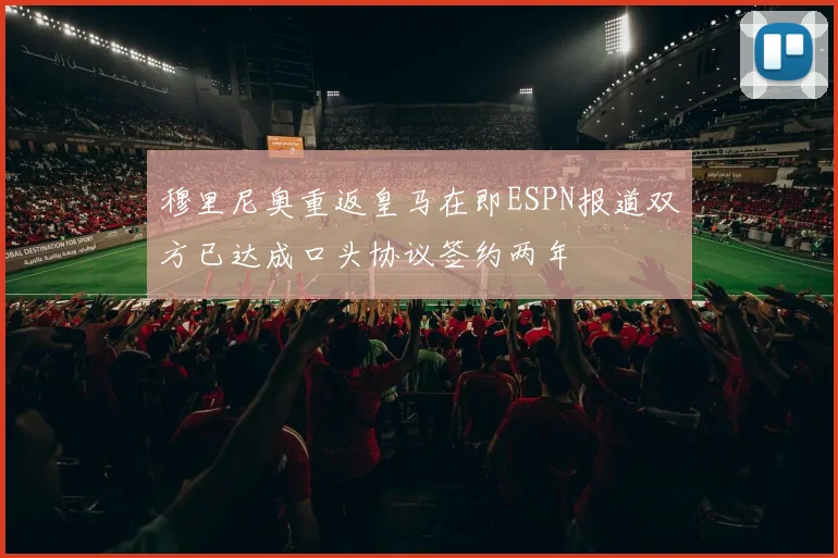 穆里尼奥重返皇马在即ESPN报道双方已达成口头协议签约两年