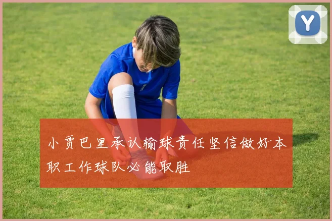 小贾巴里承认输球责任坚信做好本职工作球队必能取胜