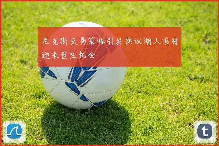 尼克斯交易策略引发热议湖人或将迎来重生机会