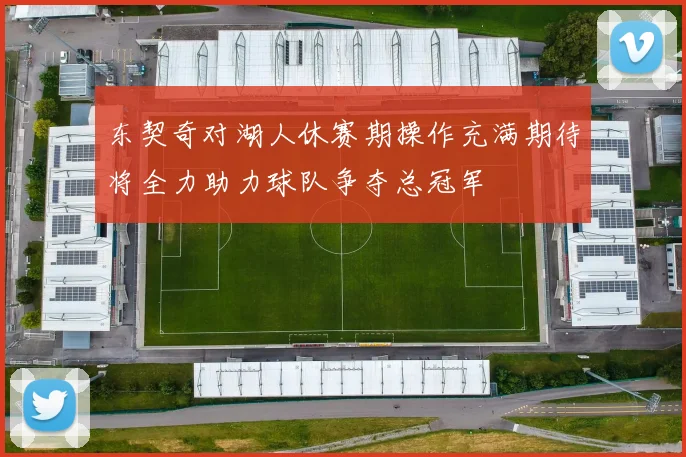 东契奇对湖人休赛期操作充满期待将全力助力球队争夺总冠军
