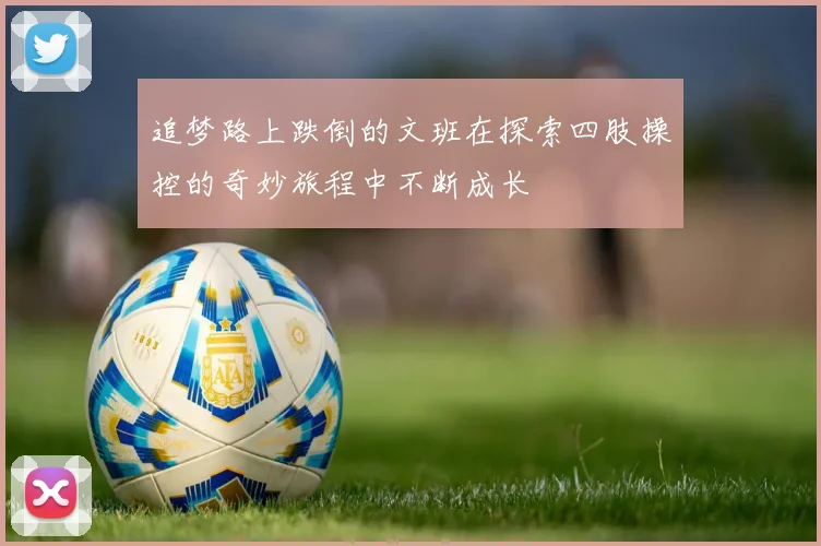 追梦路上跌倒的文班在探索四肢操控的奇妙旅程中不断成长