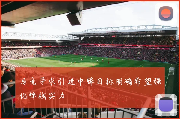 马竞寻求引进中锋目标明确希望强化锋线实力